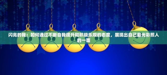 闪亮的我：如何通过不断自我提升和积极乐观的态度，展现出自己最光彩照人的一面